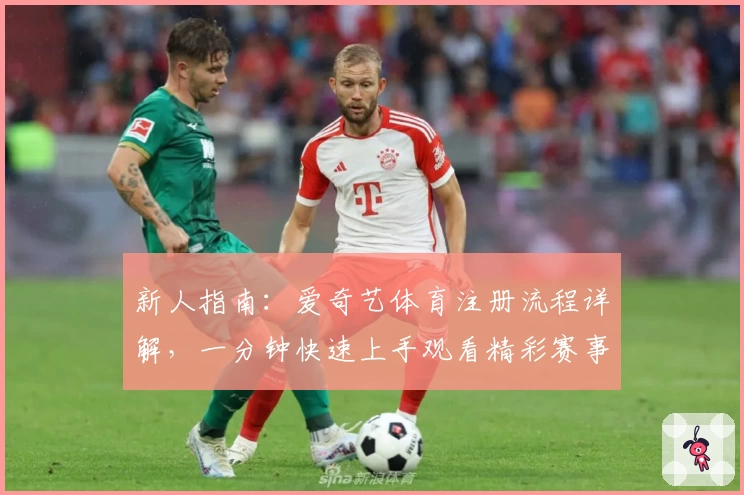 新人指南:爱奇艺体育注册流程详解,一分钟快速上手观看精彩赛事