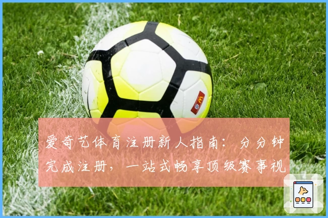爱奇艺体育注册新人指南：分分钟完成注册，一站式畅享顶级赛事视听体验