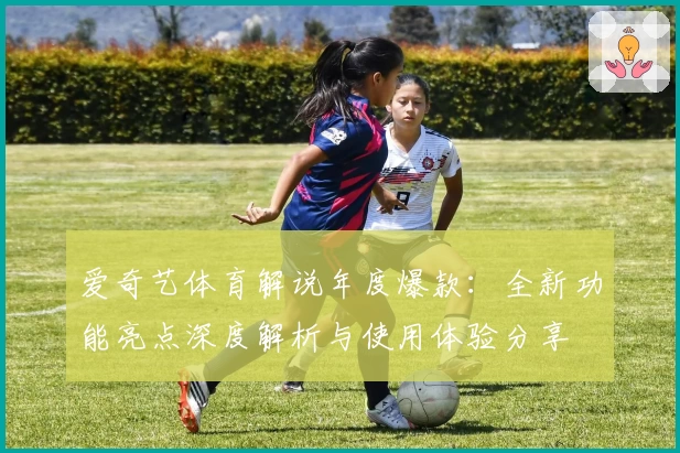 爱奇艺体育解说年度爆款：全新功能亮点深度解析与使用体验分享
