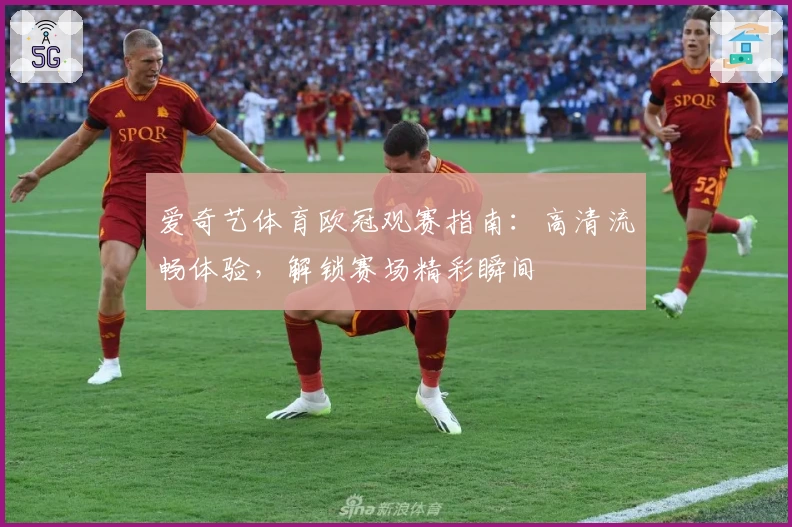 爱奇艺体育欧冠观赛指南:高清流畅体验,解锁赛场精彩瞬间