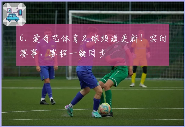 6. 爱奇艺体育足球频道更新!实时赛事、赛程一键同步