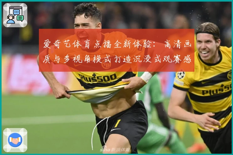 爱奇艺体育点播全新体验：高清画质与多视角模式打造沉浸式观赛感受