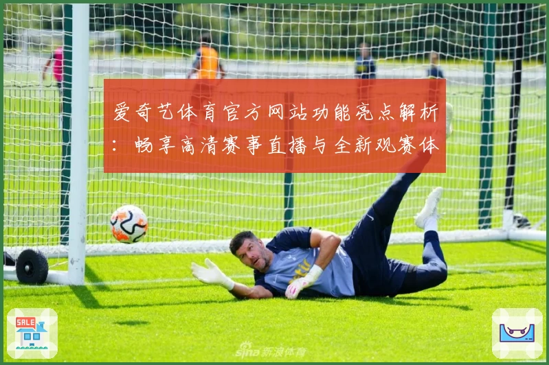 爱奇艺体育官方网站功能亮点解析：畅享高清赛事直播与全新观赛体验