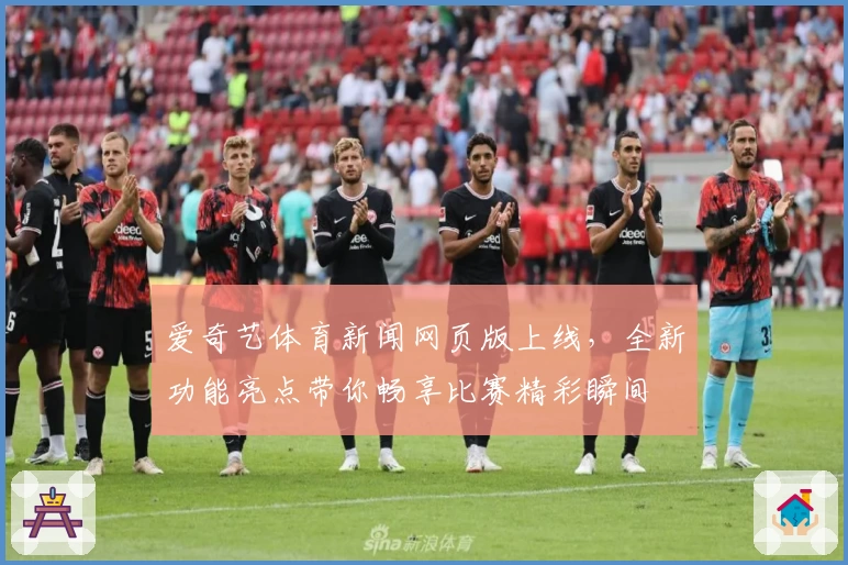 爱奇艺体育新闻网页版上线，全新功能亮点带你畅享比赛精彩瞬间
