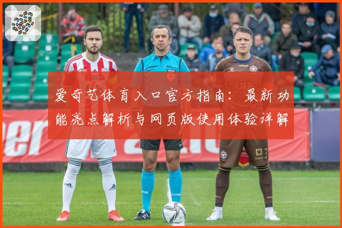 爱奇艺体育入口官方指南：最新功能亮点解析与网页版使用体验详解