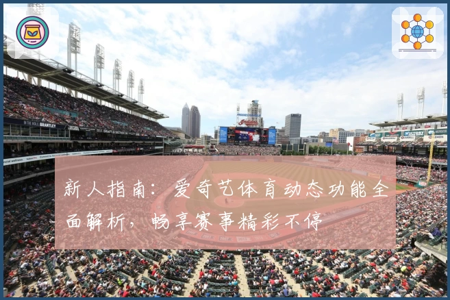 新人指南：爱奇艺体育动态功能全面解析，畅享赛事精彩不停
