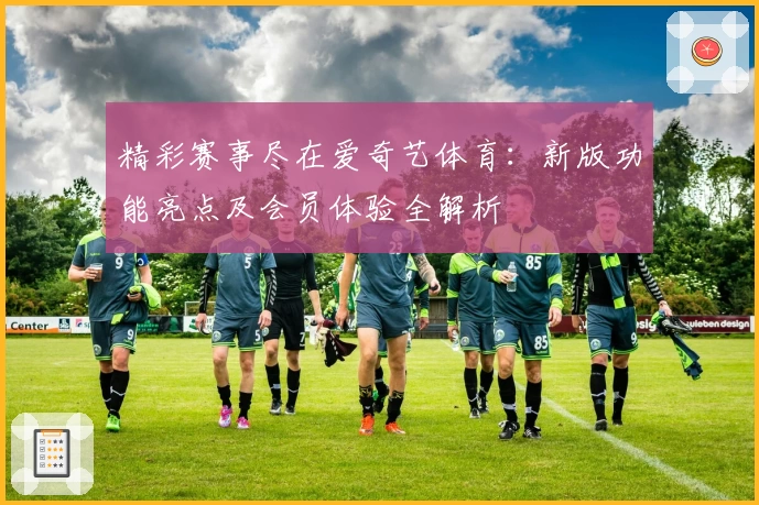 精彩赛事尽在爱奇艺体育:新版功能亮点及会员体验全解析