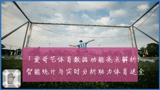 「爱奇艺体育数据功能亮点解析:智能统计与实时分析助力体育迷全新体验」