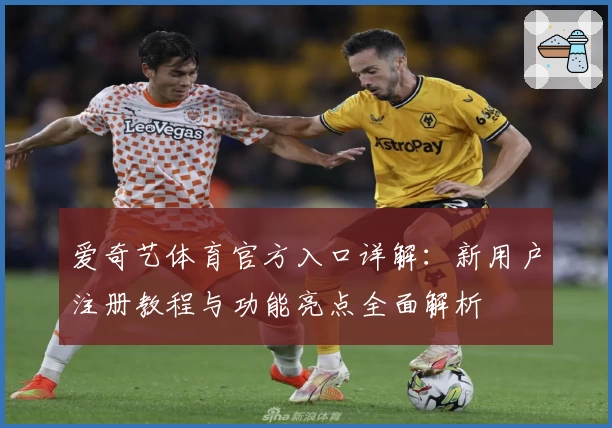 爱奇艺体育官方入口详解：新用户注册教程与功能亮点全面解析