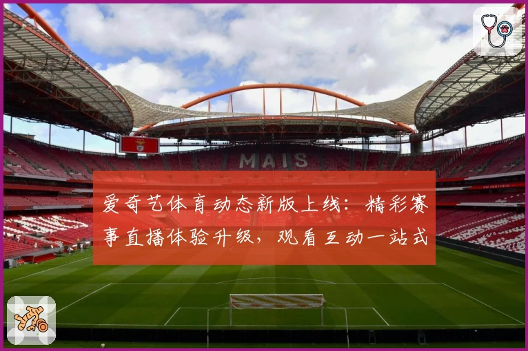 爱奇艺体育动态新版上线：精彩赛事直播体验升级，观看互动一站式畅享