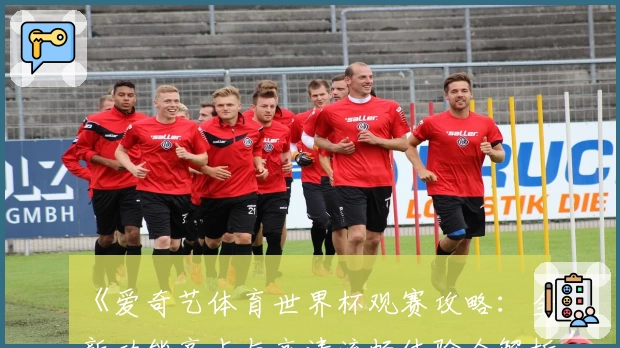 《爱奇艺体育世界杯观赛攻略：全新功能亮点与高清流畅体验全解析》