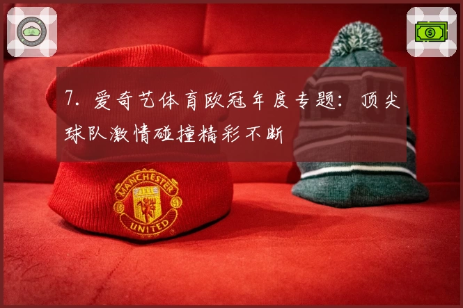7. 爱奇艺体育欧冠年度专题：顶尖球队激情碰撞精彩不断