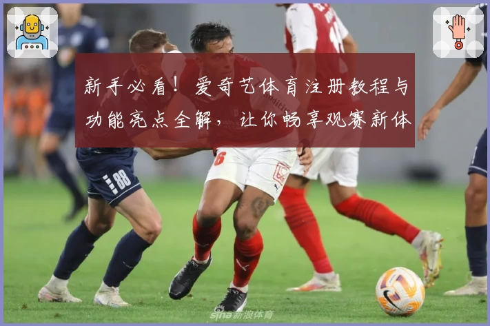 新手必看！爱奇艺体育注册教程与功能亮点全解，让你畅享观赛新体验