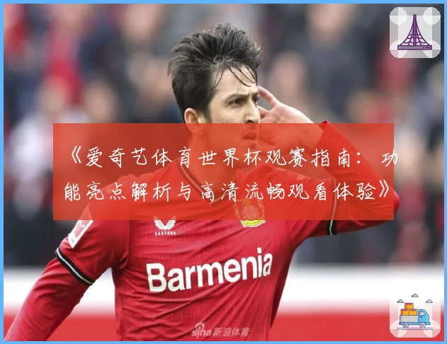 《爱奇艺体育世界杯观赛指南：功能亮点解析与高清流畅观看体验》