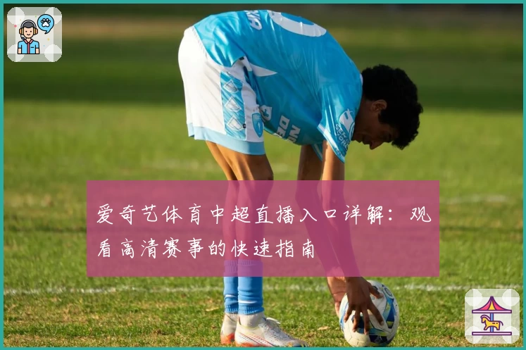 爱奇艺体育中超直播入口详解：观看高清赛事的快速指南