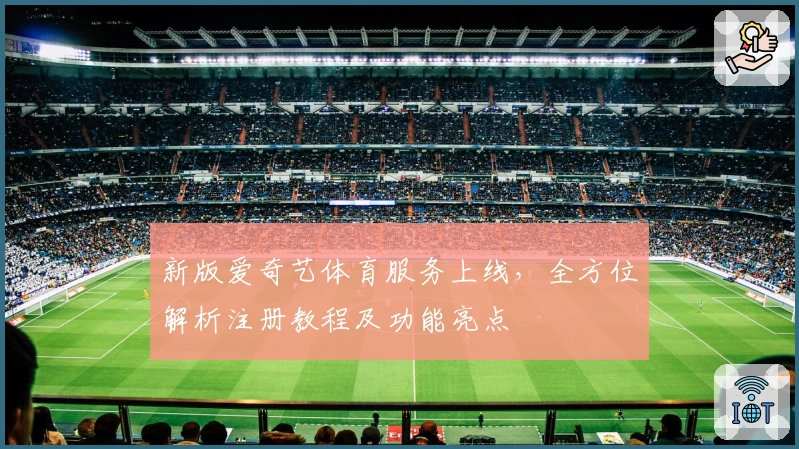 新版爱奇艺体育服务上线，全方位解析注册教程及功能亮点