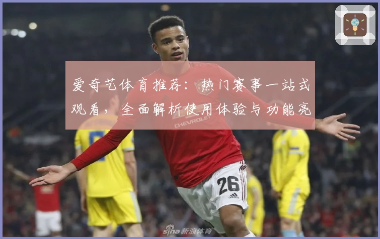 爱奇艺体育推荐：热门赛事一站式观看，全面解析使用体验与功能亮点