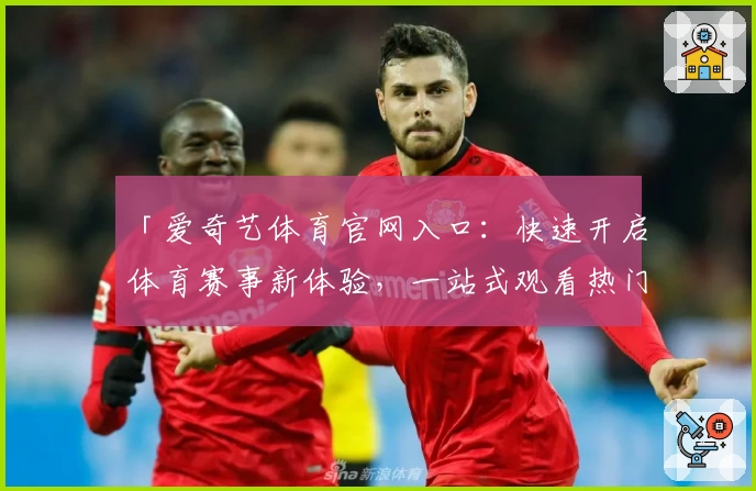 「爱奇艺体育官网入口：快速开启体育赛事新体验，一站式观看热门比赛」