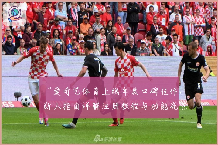 “爱奇艺体育上线年度口碑佳作，新人指南详解注册教程与功能亮点”