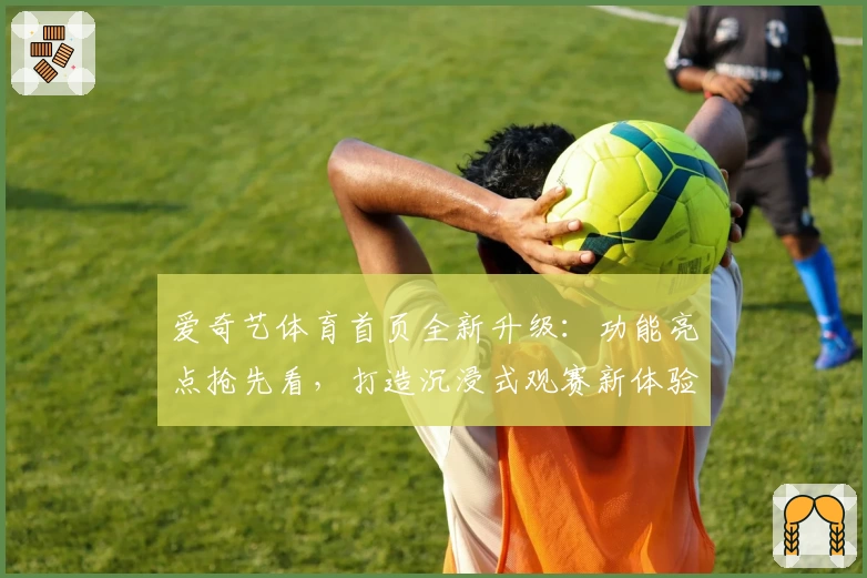 爱奇艺体育首页全新升级：功能亮点抢先看，打造沉浸式观赛新体验