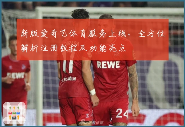 新版爱奇艺体育服务上线，全方位解析注册教程及功能亮点