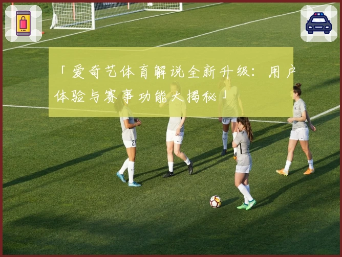 「爱奇艺体育解说全新升级：用户体验与赛事功能大揭秘」