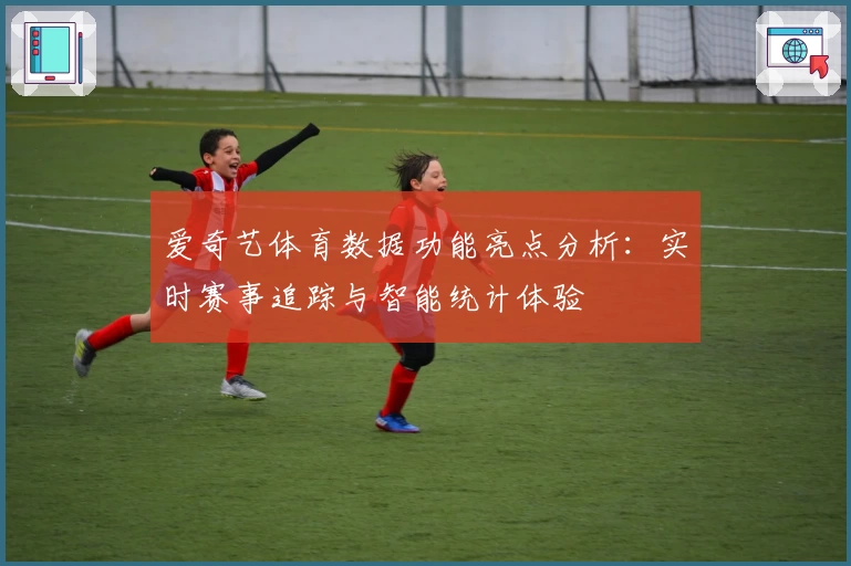 爱奇艺体育数据功能亮点分析：实时赛事追踪与智能统计体验