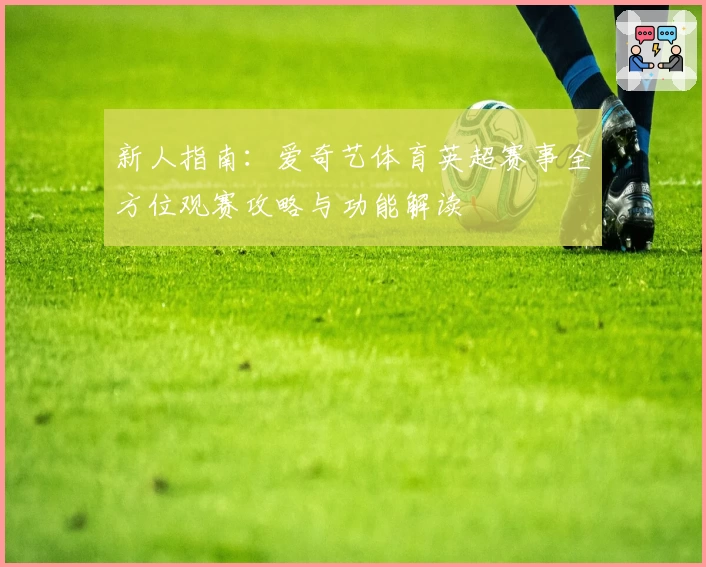 新人指南：爱奇艺体育英超赛事全方位观赛攻略与功能解读
