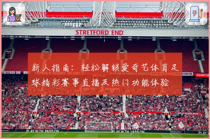 新人指南：轻松解锁爱奇艺体育足球精彩赛事直播及热门功能体验