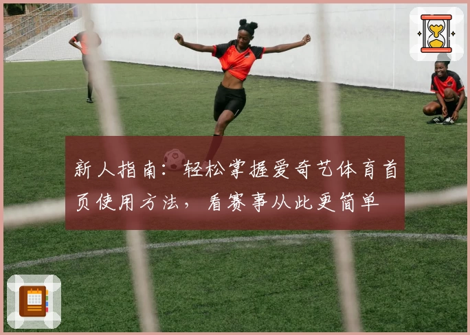 新人指南：轻松掌握爱奇艺体育首页使用方法，看赛事从此更简单