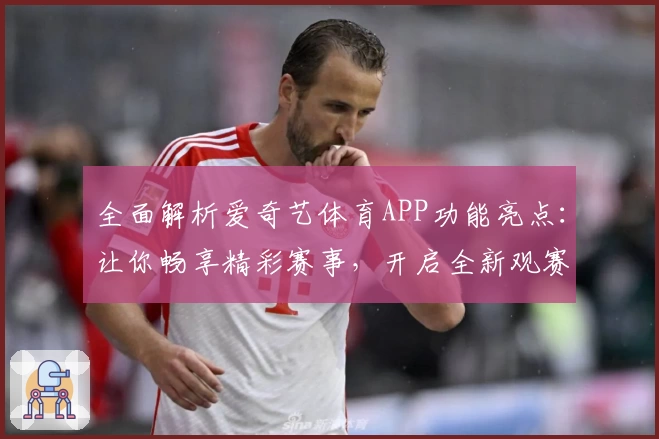 全面解析爱奇艺体育APP功能亮点：让你畅享精彩赛事，开启全新观赛体验