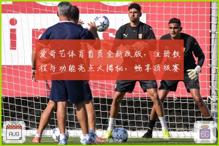 爱奇艺体育首页全新改版，注册教程与功能亮点大揭秘，畅享顶级赛事观看新体验