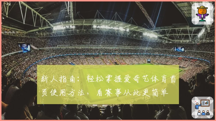 新人指南：轻松掌握爱奇艺体育首页使用方法，看赛事从此更简单