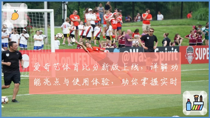 爱奇艺体育比分新版上线，详解功能亮点与使用体验，助你掌握实时赛事动态