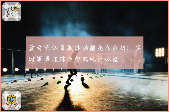 爱奇艺体育数据功能亮点分析：实时赛事追踪与智能统计体验