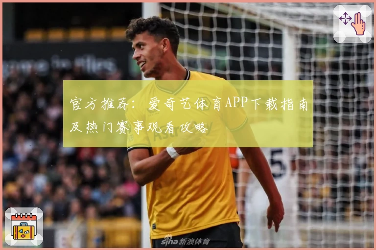 官方推荐：爱奇艺体育APP下载指南及热门赛事观看攻略