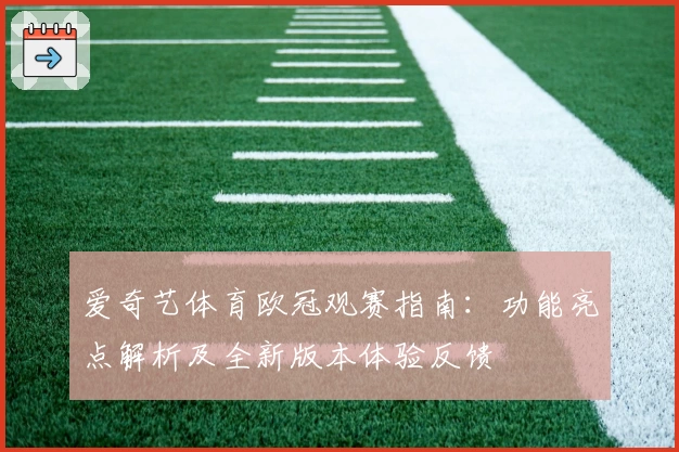 爱奇艺体育欧冠观赛指南：功能亮点解析及全新版本体验反馈