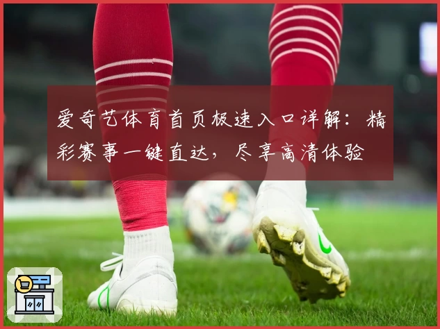 爱奇艺体育首页极速入口详解：精彩赛事一键直达，尽享高清体验