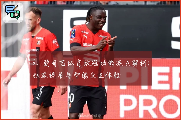 9. 爱奇艺体育欧冠功能亮点解析:独家视角与智能交互体验