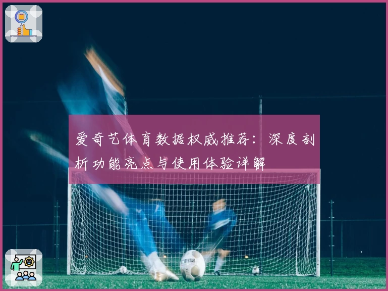 爱奇艺体育数据权威推荐：深度剖析功能亮点与使用体验详解