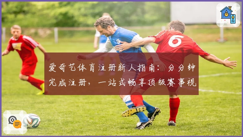 爱奇艺体育注册新人指南：分分钟完成注册，一站式畅享顶级赛事视听体验